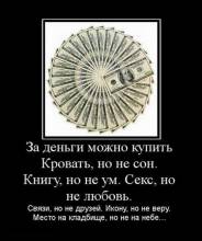 За деньги можно купить. Кровать, но не сон. Книгу, но не ум. Кекс, но не любовь. Связи, но не друзей. Икону, но не веру. Место на кладбище, но не на небе... За деньги можно купить. Кровать, но не сон. Книгу, но не ум. Кекс, но не любовь. Связи, но не друзей. Икону, но не веру. Место на кладбище, но не на небе...