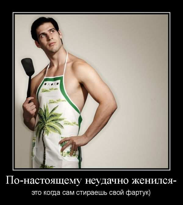 По-настоящему неудачно женился — это коща сам стираешь свой фартук) 