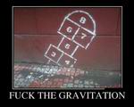 Fuck the gravitation 