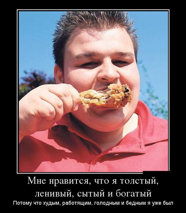 Мне нравится, что я толстый, ленивый, сытый и богатый. Потому что худым, работящим, голодным и бедным я уже был